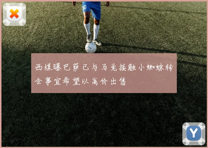 西媒曝巴萨已与马竞接触小蜘蛛转会事宜希望以高价出售