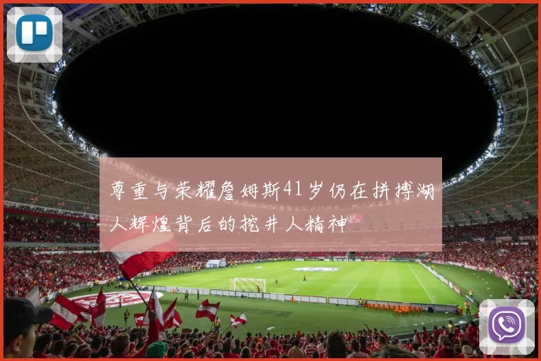 尊重与荣耀詹姆斯41岁仍在拼搏湖人辉煌背后的挖井人精神