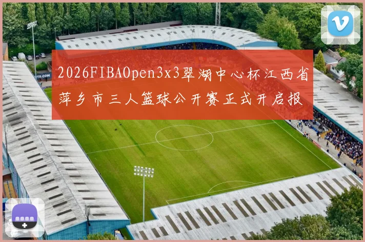 2026FIBAOpen3x3翠湖中心杯江西省萍乡市三人篮球公开赛正式开启报名通道