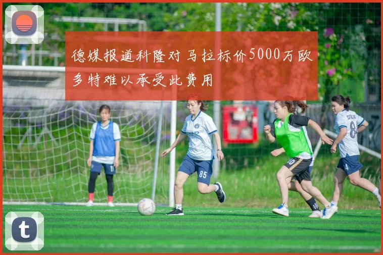 德媒报道科隆对马拉标价5000万欧多特难以承受此费用