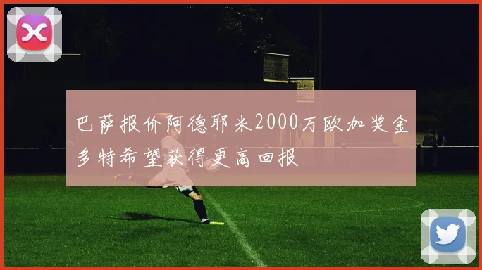 巴萨报价阿德耶米2000万欧加奖金多特希望获得更高回报