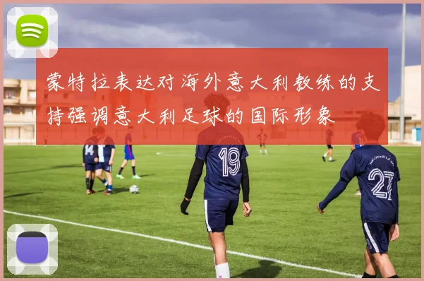 蒙特拉表达对海外意大利教练的支持强调意大利足球的国际形象