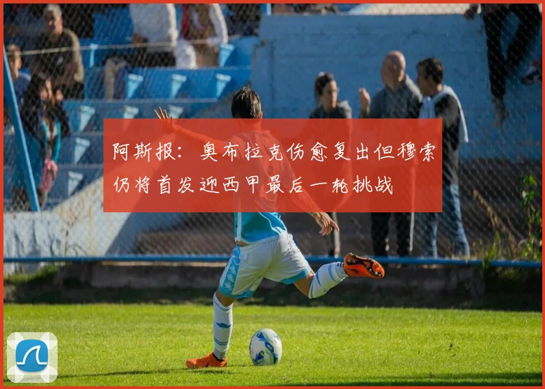 阿斯报：奥布拉克伤愈复出但穆索仍将首发迎西甲最后一轮挑战