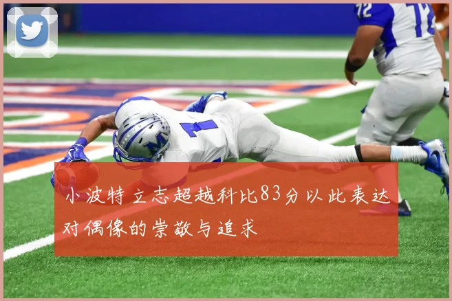 小波特立志超越科比83分以此表达对偶像的崇敬与追求