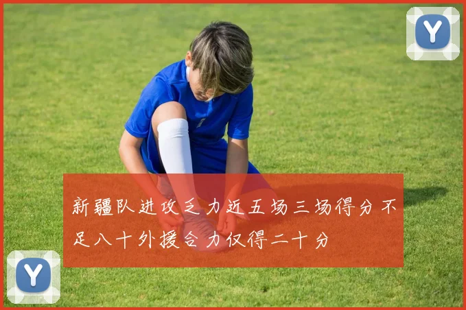 新疆队进攻乏力近五场三场得分不足八十外援合力仅得二十分