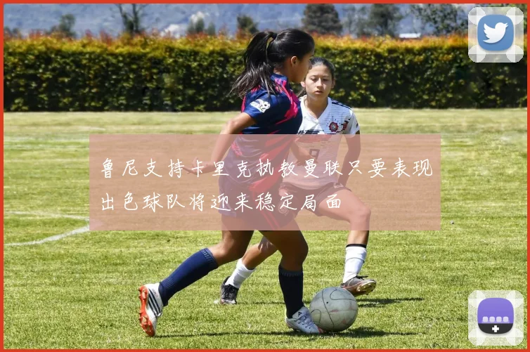 鲁尼支持卡里克执教曼联只要表现出色球队将迎来稳定局面