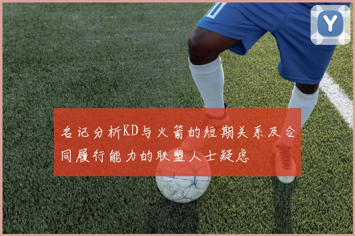 名记分析KD与火箭的短期关系及合同履行能力的联盟人士疑虑